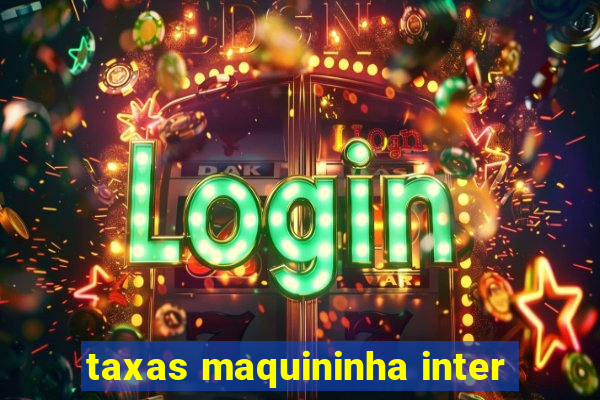 taxas maquininha inter